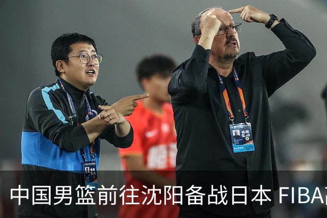 中国男篮前往沈阳备战日本 FIBA高度评价杨瀚森