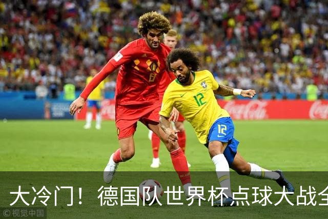 大冷门！德国队世界杯点球大战全胜纪录终结
