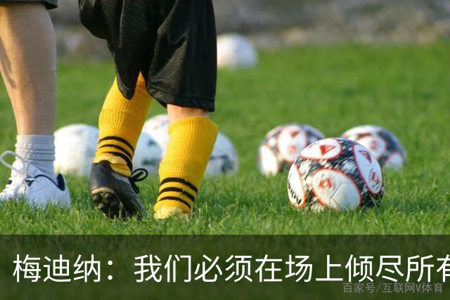梅迪纳：我们必须在场上倾尽所有，才能让梅西迎来最完美的谢幕