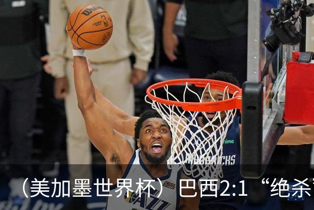 （美加墨世界杯）巴西2:1“绝杀”战胜日本 晋级16强