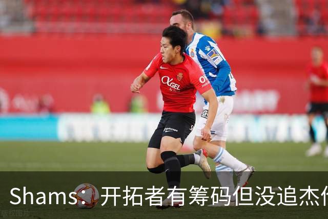 Shams：开拓者有筹码但没追杰伦·布朗 莫兰特就是他们的大动作