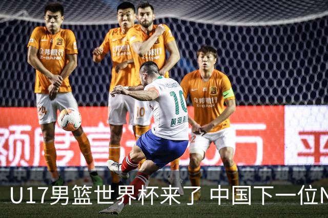 U17男篮世界杯来了 中国下一位NBA球员或就在其中